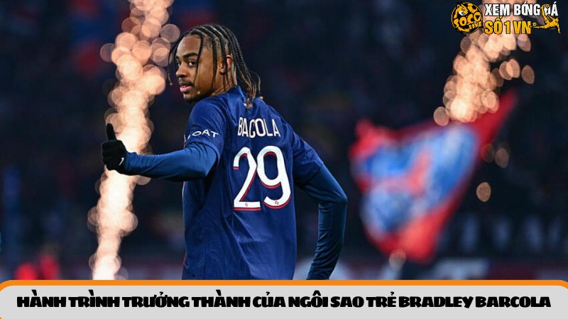 Hành trình trưởng thành của ngôi sao trẻ Bradley Barcola